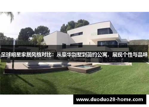 足球明星家居风格对比:从豪华别墅到简约公寓,展现个性与品味 足球明星家居风格对比:从豪华别墅到简约公寓,展现个性与品味