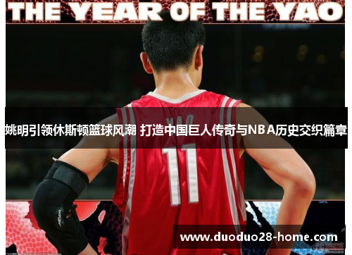 姚明引领休斯顿篮球风潮 打造中国巨人传奇与NBA历史交织篇章 姚明引领休斯顿篮球风潮 打造中国巨人传奇与NBA历史交织篇章