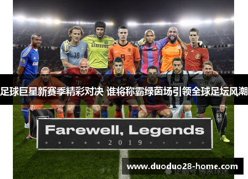 足球巨星新赛季精彩对决 谁将称霸绿茵场引领全球足坛风潮