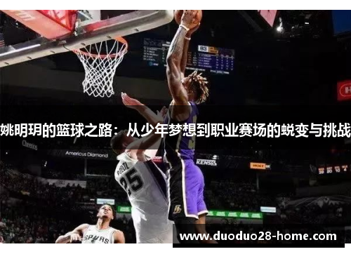 姚明玥的篮球之路:从少年梦想到职业赛场的蜕变与挑战 姚明玥的篮球之路:从少年梦想到职业赛场的蜕变与挑战