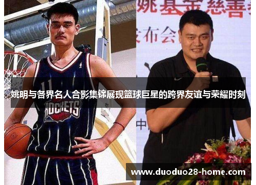 姚明与各界名人合影集锦展现篮球巨星的跨界友谊与荣耀时刻 姚明与各界名人合影集锦展现篮球巨星的跨界友谊与荣耀时刻
