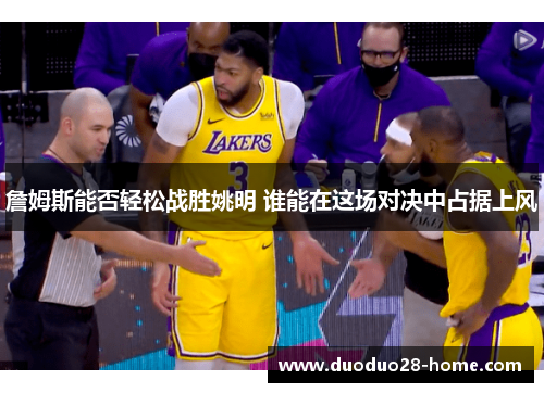 詹姆斯能否轻松战胜姚明 谁能在这场对决中占据上风