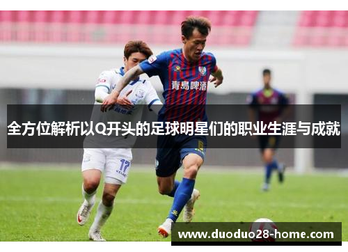 全方位解析以Q开头的足球明星们的职业生涯与成就