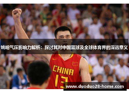 姚明气压影响力解析:探讨其对中国篮球及全球体育界的深远意义 姚明气压影响力解析:探讨其对中国篮球及全球体育界的深远意义