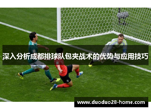 深入分析成都排球队包夹战术的优势与应用技巧