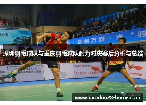 深圳羽毛球队与重庆羽毛球队耐力对决赛后分析与总结