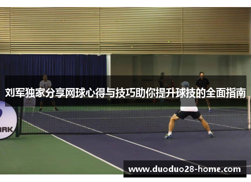 刘军独家分享网球心得与技巧助你提升球技的全面指南