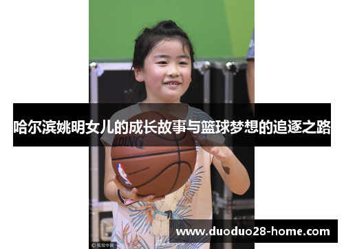 哈尔滨姚明女儿的成长故事与篮球梦想的追逐之路