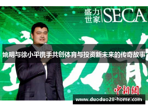 姚明与徐小平携手共创体育与投资新未来的传奇故事