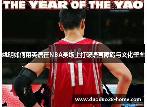 姚明如何用英语在NBA赛场上打破语言障碍与文化壁垒