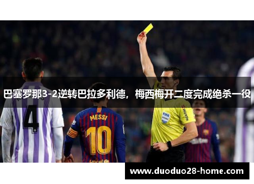 巴塞罗那3-2逆转巴拉多利德，梅西梅开二度完成绝杀一役