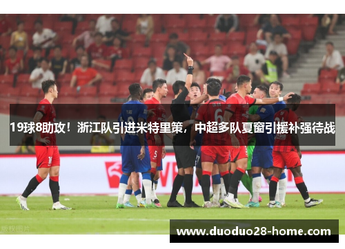 19球8助攻！浙江队引进米特里策，中超多队夏窗引援补强待战