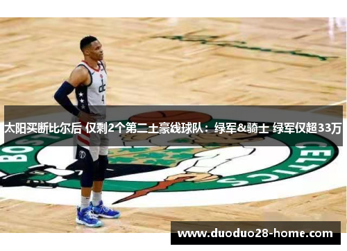 太阳买断比尔后 仅剩2个第二土豪线球队：绿军&骑士 绿军仅超33万