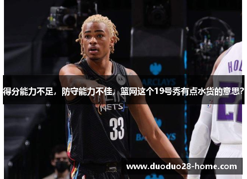 得分能力不足，防守能力不佳，篮网这个19号秀有点水货的意思？