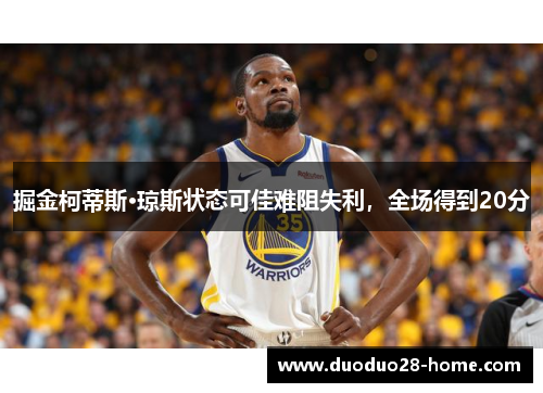 掘金柯蒂斯·琼斯状态可佳难阻失利,全场得到20分 掘金柯蒂斯·琼斯状态可佳难阻失利,全场得到20分