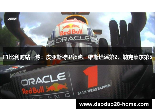 F1比利时站一练：皮亚斯特里领跑，维斯塔潘第2，勒克莱尔第5