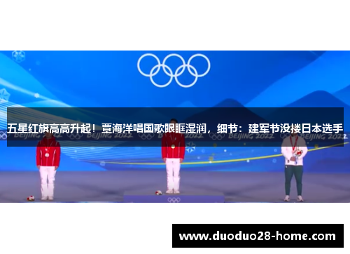 五星红旗高高升起!覃海洋唱国歌眼眶湿润,细节:建军节没搂日本选手 五星红旗高高升起!覃海洋唱国歌眼眶湿润,细节:建军节没搂日本选手