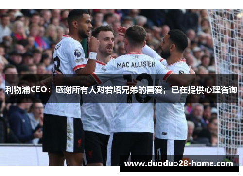 利物浦CEO:感谢所有人对若塔兄弟的喜爱;已在提供心理咨询 利物浦CEO:感谢所有人对若塔兄弟的喜爱;已在提供心理咨询