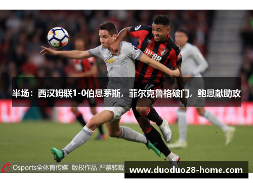 半场：西汉姆联1-0伯恩茅斯，菲尔克鲁格破门，鲍恩献助攻
