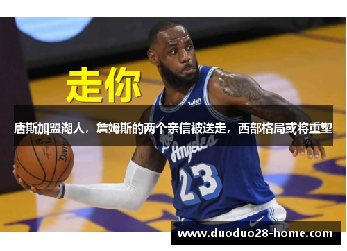 唐斯加盟湖人，詹姆斯的两个亲信被送走，西部格局或将重塑