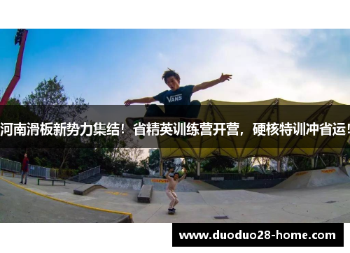 河南滑板新势力集结！省精英训练营开营，硬核特训冲省运！