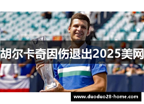 胡尔卡奇因伤退出2025美网 胡尔卡奇因伤退出2025美网
