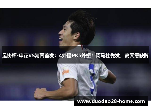 足协杯-申花VS河南首发：4外援PK5外援！阿马杜先发，高天意缺阵