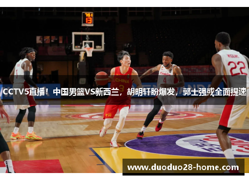 CCTV5直播！中国男篮VS新西兰，胡明轩盼爆发，郭士强或全面提速