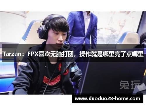 Tarzan:FPX喜欢无脑打团,操作就是哪里亮了点哪里 Tarzan:FPX喜欢无脑打团,操作就是哪里亮了点哪里