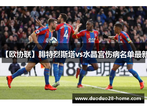 【欧协联】腓特烈斯塔vs水晶宫伤病名单最新 【欧协联】腓特烈斯塔vs水晶宫伤病名单最新